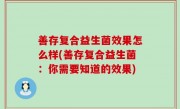 善存复合益生菌效果怎么样(善存复合益生菌：你需要知道的效果)