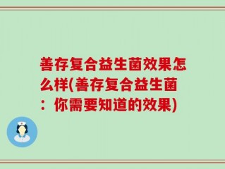 善存复合益生菌效果怎么样(善存复合益生菌：你需要知道的效果)