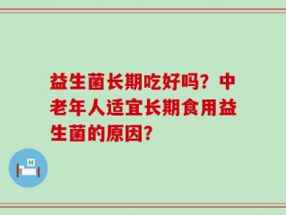 益生菌长期吃好吗？中老年人适宜长期食用益生菌的原因？
