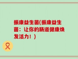 振康益生菌(振康益生菌：让你的肠道健康焕发活力！)