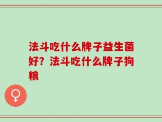 法斗吃什么牌子益生菌好？法斗吃什么牌子狗粮