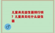 儿童鼻炎益生菌排行榜？儿童鼻炎吃什么益生菌