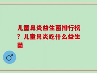 儿童鼻炎益生菌排行榜？儿童鼻炎吃什么益生菌