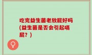 吃完益生菌老放屁好吗(益生菌是否会引起嗝屁？)