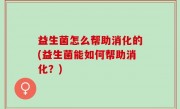 益生菌怎么帮助消化的(益生菌能如何帮助消化？)