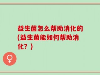 益生菌怎么帮助消化的(益生菌能如何帮助消化？)
