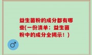 益生菌粉的成分都有哪些(一份清单：益生菌粉中的成分全揭示！)