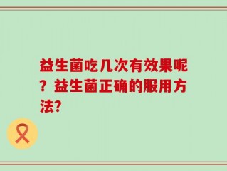 益生菌吃几次有效果呢？益生菌正确的服用方法？