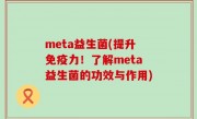 meta益生菌(提升免疫力！了解meta益生菌的功效与作用)