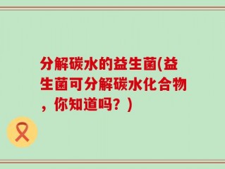 分解碳水的益生菌(益生菌可分解碳水化合物，你知道吗？)
