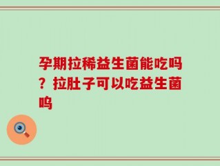 孕期拉稀益生菌能吃吗？拉肚子可以吃益生菌呜