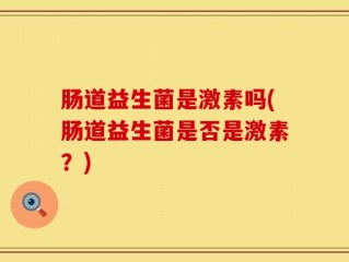 肠道益生菌是激素吗(肠道益生菌是否是激素？)