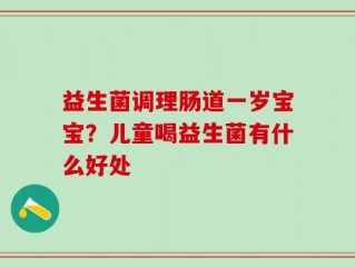 益生菌调理肠道一岁宝宝？儿童喝益生菌有什么好处