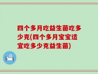 四个多月吃益生菌吃多少克(四个多月宝宝适宜吃多少克益生菌)