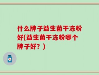 什么牌子益生菌干冻粉好(益生菌干冻粉哪个牌子好？)