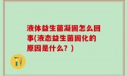 液体益生菌凝固怎么回事(液态益生菌固化的原因是什么？)