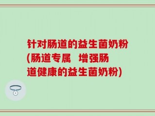 针对肠道的益生菌奶粉(肠道专属  增强肠道健康的益生菌奶粉)