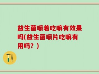 益生菌嚼着吃嘛有效果吗(益生菌嚼片吃嘛有用吗？)