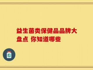 益生菌类保健品品牌大盘点 你知道哪些