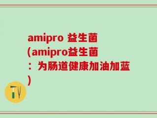 amipro 益生菌(amipro益生菌：为肠道健康加油加蓝)