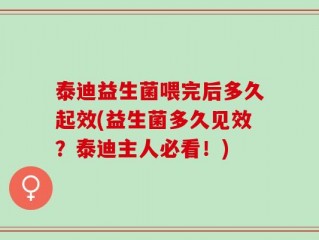 泰迪益生菌喂完后多久起效(益生菌多久见效？泰迪主人必看！)