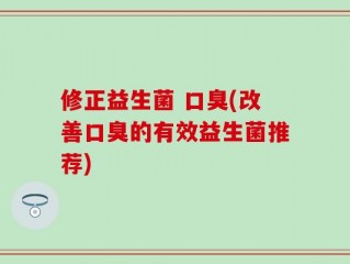 修正益生菌 口臭(改善口臭的有效益生菌推荐)