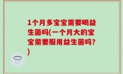 1个月多宝宝需要喝益生菌吗(一个月大的宝宝需要服用益生菌吗？)