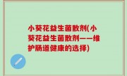 小葵花益生菌散剂(小葵花益生菌散剂——维护肠道健康的选择)