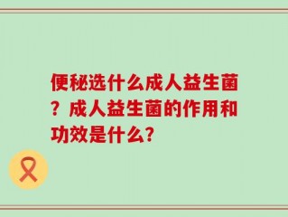 便秘选什么成人益生菌？成人益生菌的作用和功效是什么？