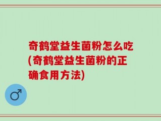 奇鹤堂益生菌粉怎么吃(奇鹤堂益生菌粉的正确食用方法)