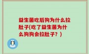 益生菌吃后狗为什么拉肚子(吃了益生菌为什么狗狗会拉肚子？)