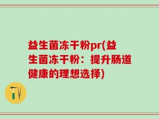益生菌冻干粉pr(益生菌冻干粉：提升肠道健康的理想选择)