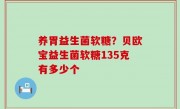养胃益生菌软糖？贝欧宝益生菌软糖135克有多少个