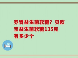 养胃益生菌软糖？贝欧宝益生菌软糖135克有多少个