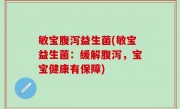 敏宝腹泻益生菌(敏宝益生菌：缓解腹泻，宝宝健康有保障)