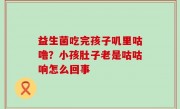 益生菌吃完孩子叽里咕噜？小孩肚子老是咕咕响怎么回事