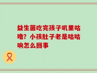 益生菌吃完孩子叽里咕噜？小孩肚子老是咕咕响怎么回事