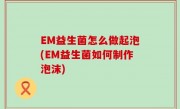 EM益生菌怎么做起泡(EM益生菌如何制作泡沫)