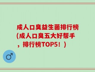 成人口臭益生菌排行榜(成人口臭五大好帮手，排行榜TOP5！)