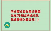 孕妇要吃益生菌还是益生元(孕期宝妈应该优先选择摄入益生元！)