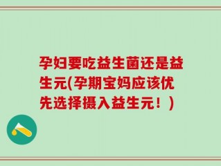 孕妇要吃益生菌还是益生元(孕期宝妈应该优先选择摄入益生元！)