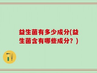 益生菌有多少成分(益生菌含有哪些成分？)