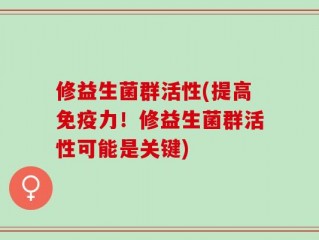 修益生菌群活性(提高免疫力！修益生菌群活性可能是关键)