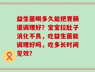 益生菌喝多久能把胃肠道调理好？宝宝拉肚子消化不良，吃益生菌能调理好吗，吃多长时间见效？