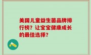 美国儿童益生菌品牌排行榜？让宝宝健康成长的最佳选择？
