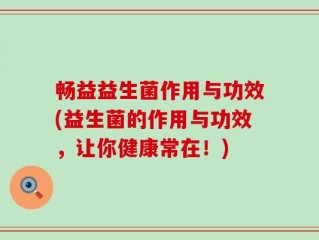 畅益益生菌作用与功效(益生菌的作用与功效，让你健康常在！)