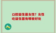 口腔益生菌女性？女性吃益生菌有哪些好处