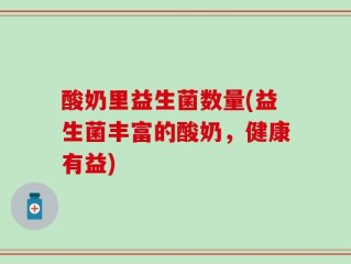 酸奶里益生菌数量(益生菌丰富的酸奶，健康有益)