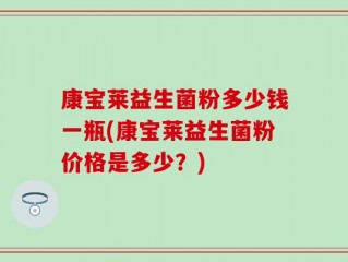 康宝莱益生菌粉多少钱一瓶(康宝莱益生菌粉价格是多少？)