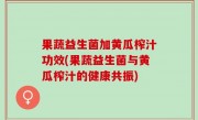 果蔬益生菌加黄瓜榨汁功效(果蔬益生菌与黄瓜榨汁的健康共振)